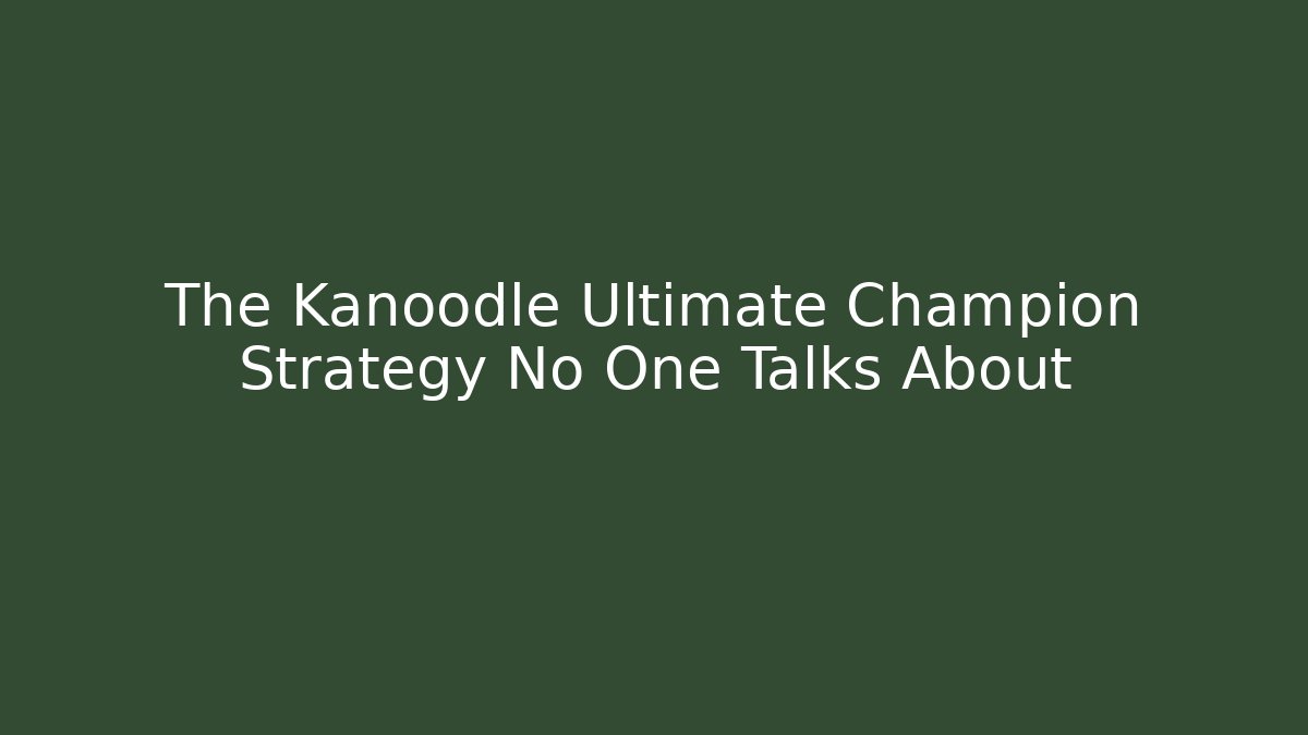 The Kanoodle Ultimate Champion Strategy No One Talks About