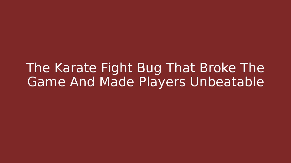 The Karate Fight Bug That Broke The Game And Made Players Unbeatable
