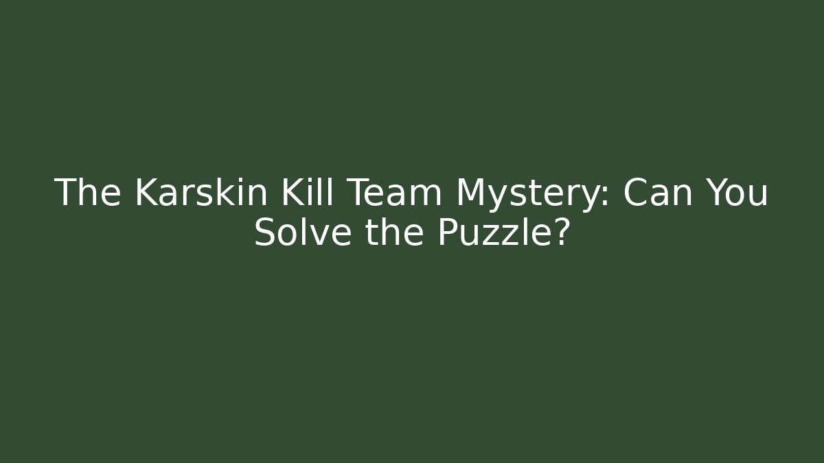 The Karskin Kill Team Mystery: Can You Solve the Puzzle?