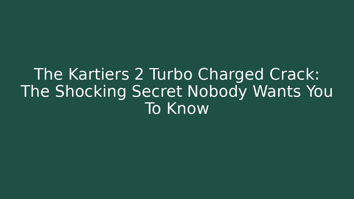 The Kartiers 2 Turbo Charged Crack: The Shocking Secret Nobody Wants You To Know