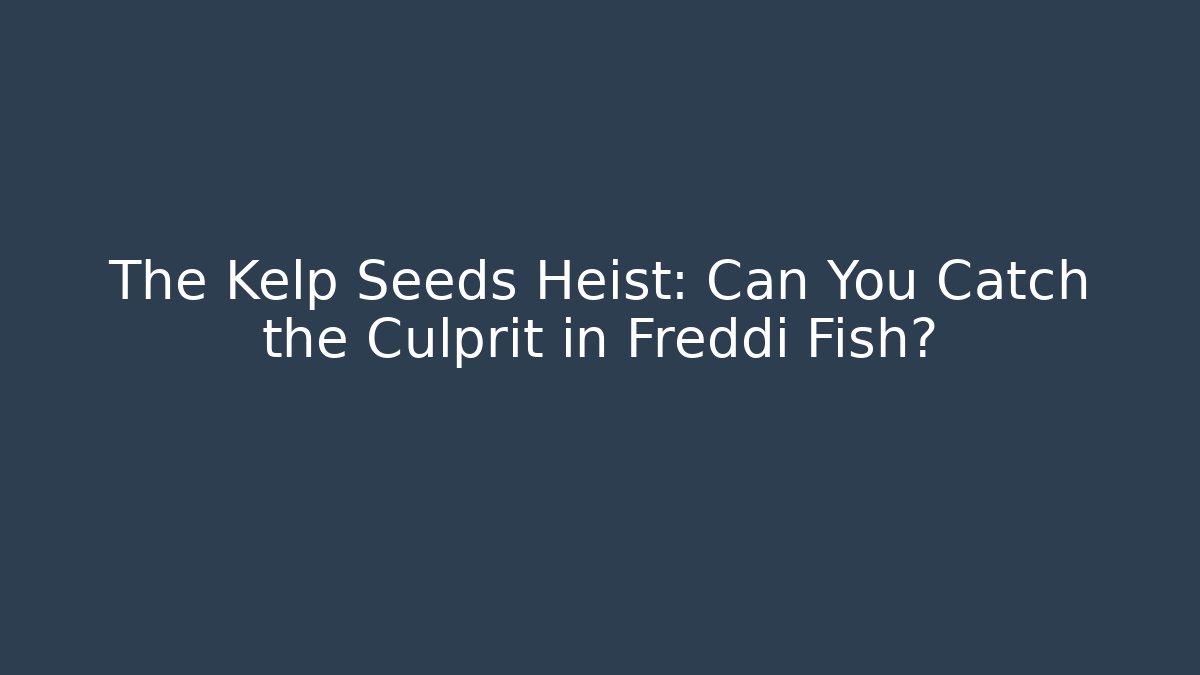 The Kelp Seeds Heist: Can You Catch the Culprit in Freddi Fish?