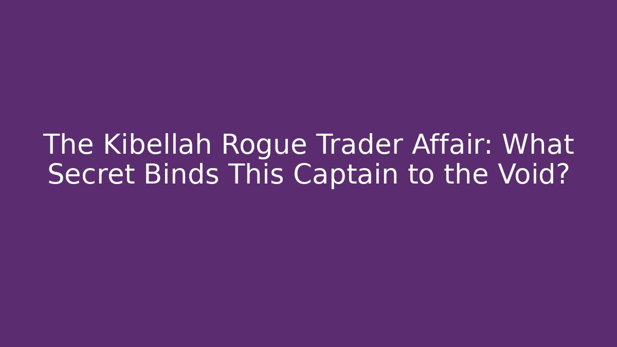 The Kibellah Rogue Trader Affair: What Secret Binds This Captain to the Void?