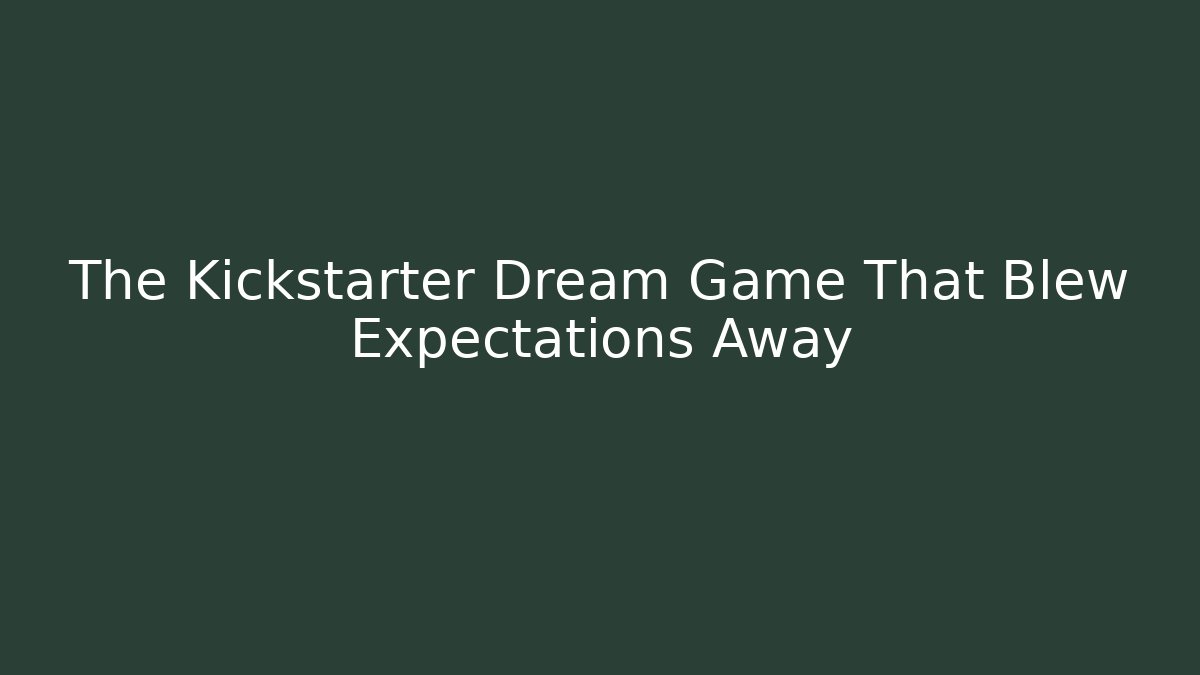 The Kickstarter Dream Game That Blew Expectations Away