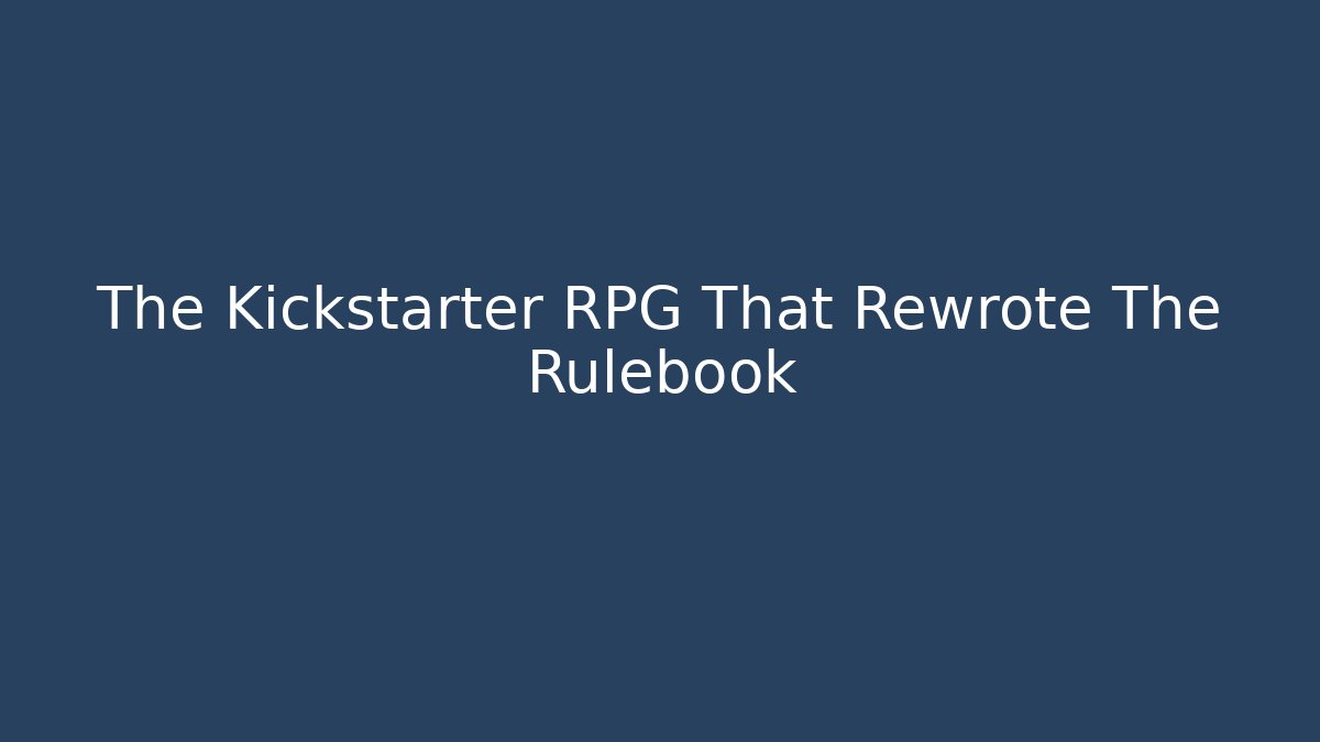 The Kickstarter RPG That Rewrote The Rulebook