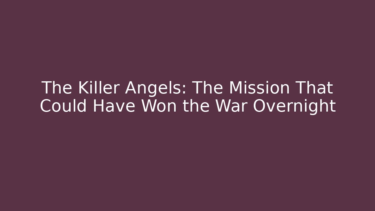 The Killer Angels: The Mission That Could Have Won the War Overnight