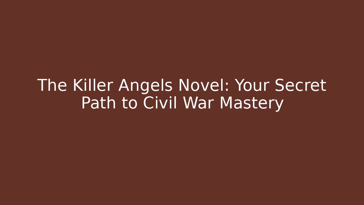 The Killer Angels Novel: Your Secret Path to Civil War Mastery
