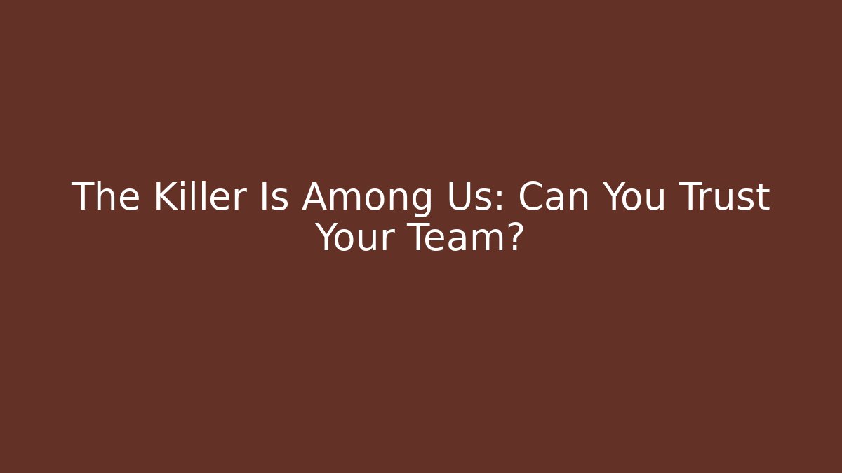 The Killer Is Among Us: Can You Trust Your Team?
