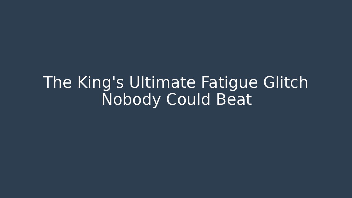 The King's Ultimate Fatigue Glitch Nobody Could Beat