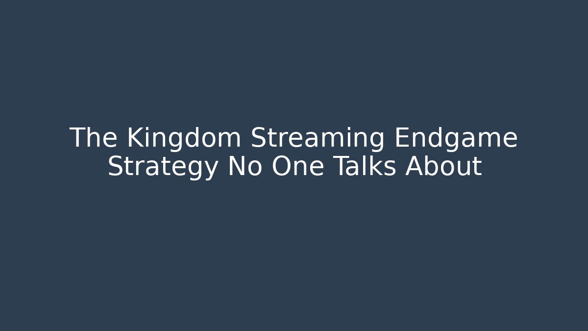The Kingdom Streaming Endgame Strategy No One Talks About