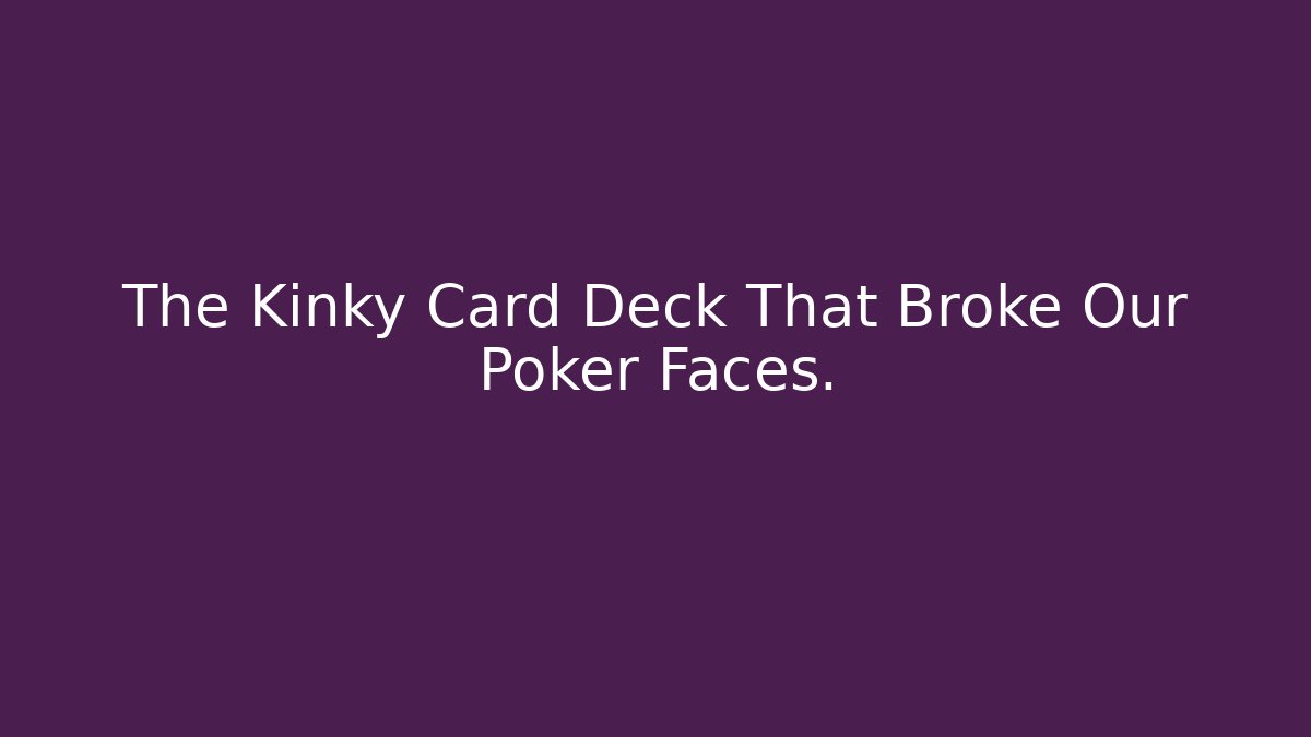 The Kinky Card Deck That Broke Our Poker Faces. - Felix Cat Insurance