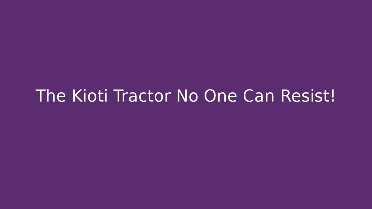 The Kioti Tractor No One Can Resist!