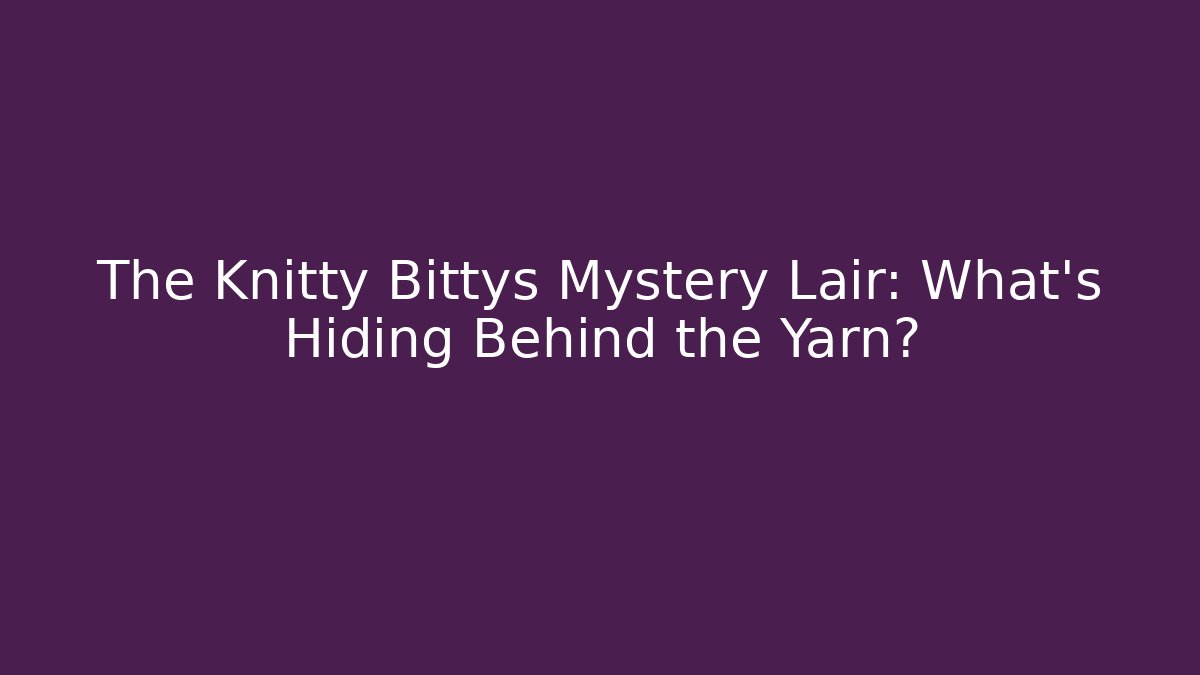 The Knitty Bittys Mystery Lair: What’s Hiding Behind the Yarn? - Felix Cat Insurance