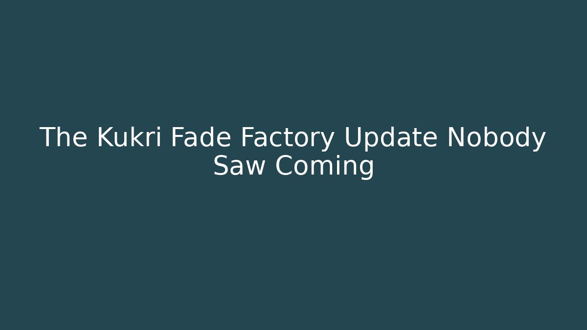 The Kukri Fade Factory Update Nobody Saw Coming