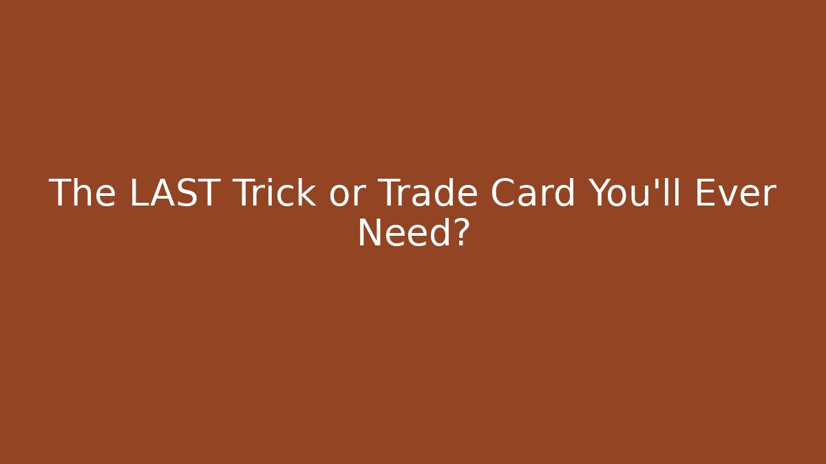 The LAST Trick or Trade Card You'll Ever Need?