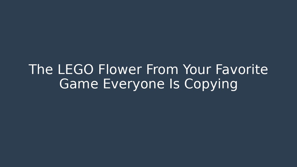 The LEGO Flower From Your Favorite Game Everyone Is Copying