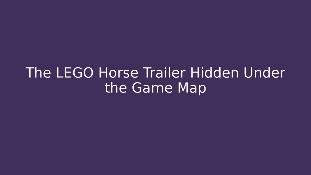 The LEGO Horse Trailer Hidden Under the Game Map