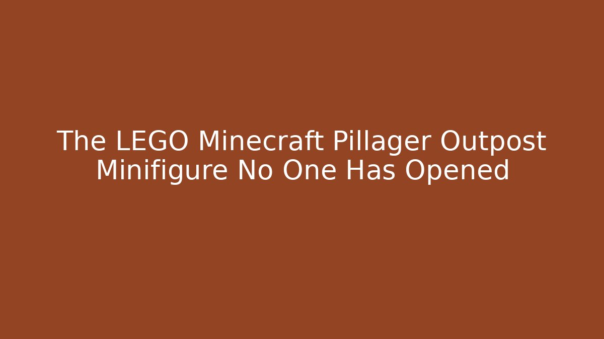 The LEGO Minecraft Pillager Outpost Minifigure No One Has Opened