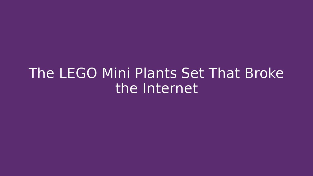 The LEGO Mini Plants Set That Broke the Internet
