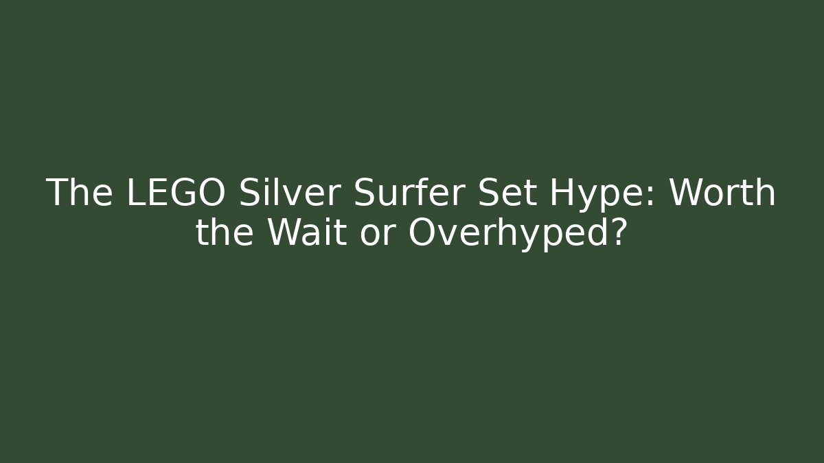The LEGO Silver Surfer Set Hype: Worth the Wait or Overhyped?