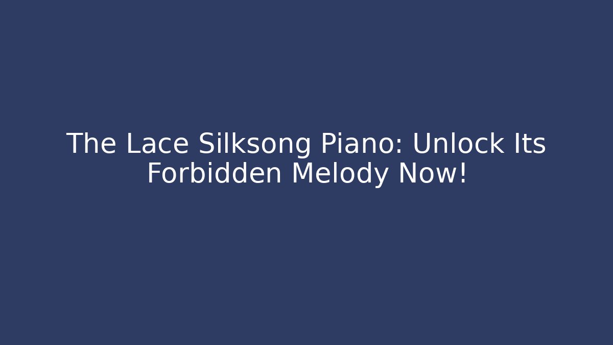 The Lace Silksong Piano: Unlock Its Forbidden Melody Now!