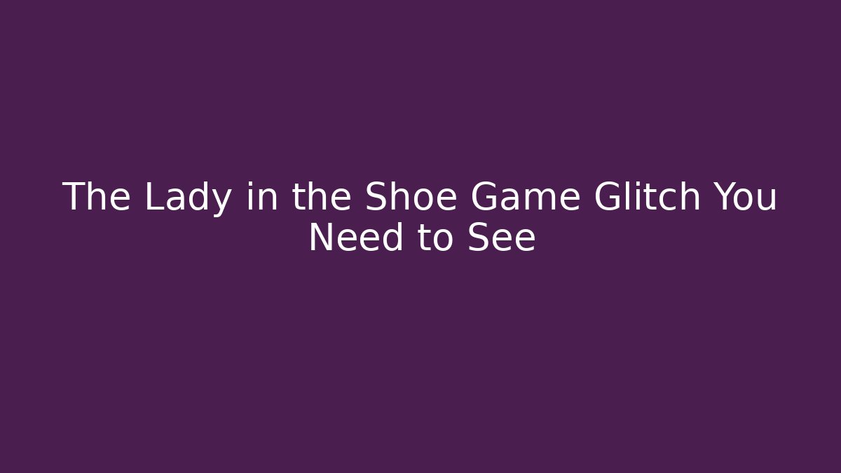 The Lady in the Shoe Game Glitch You Need to See - Felix Cat Insurance