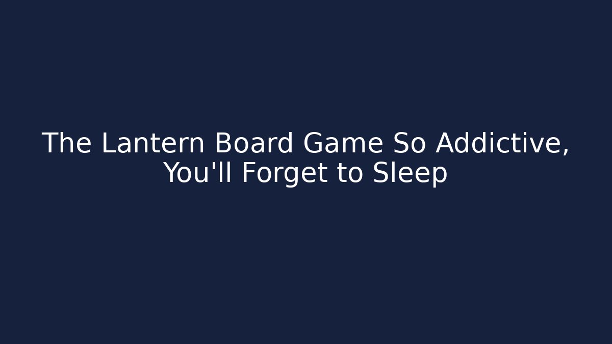 The Lantern Board Game So Addictive, You'll Forget to Sleep