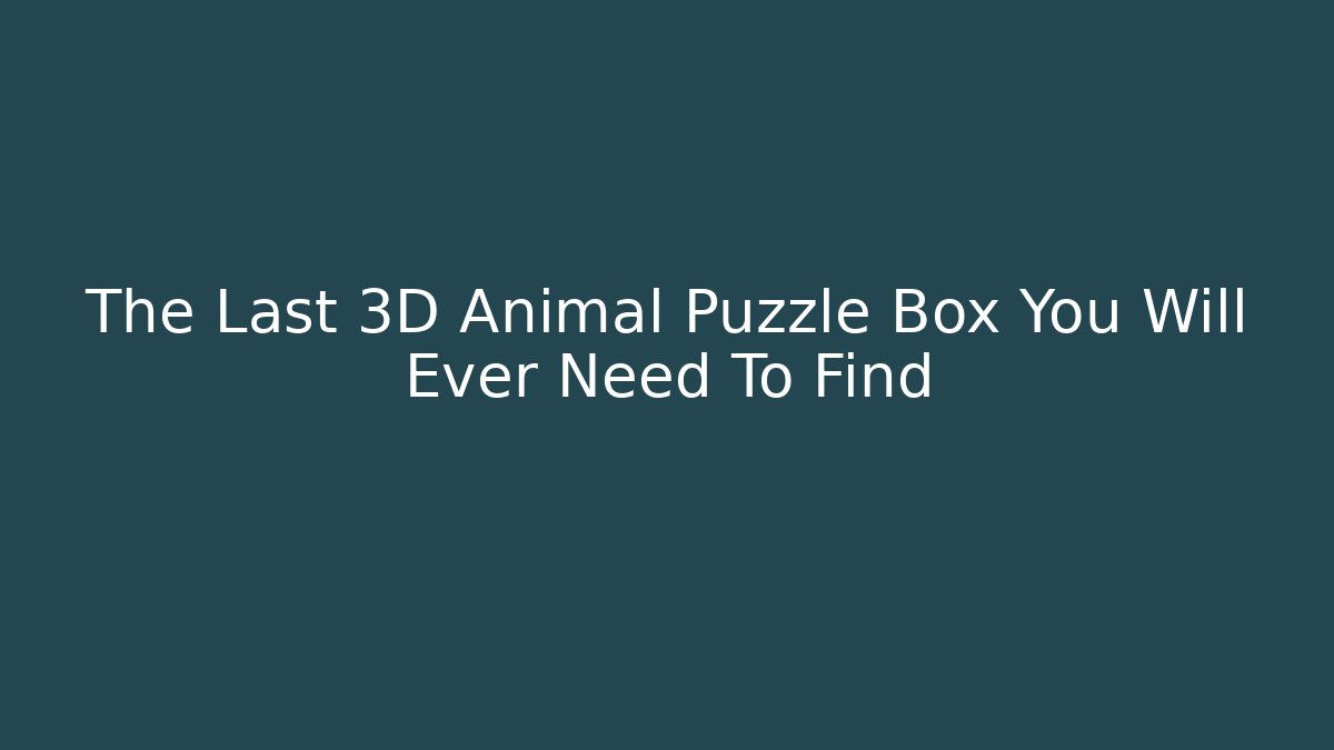 The Last 3D Animal Puzzle Box You Will Ever Need To Find