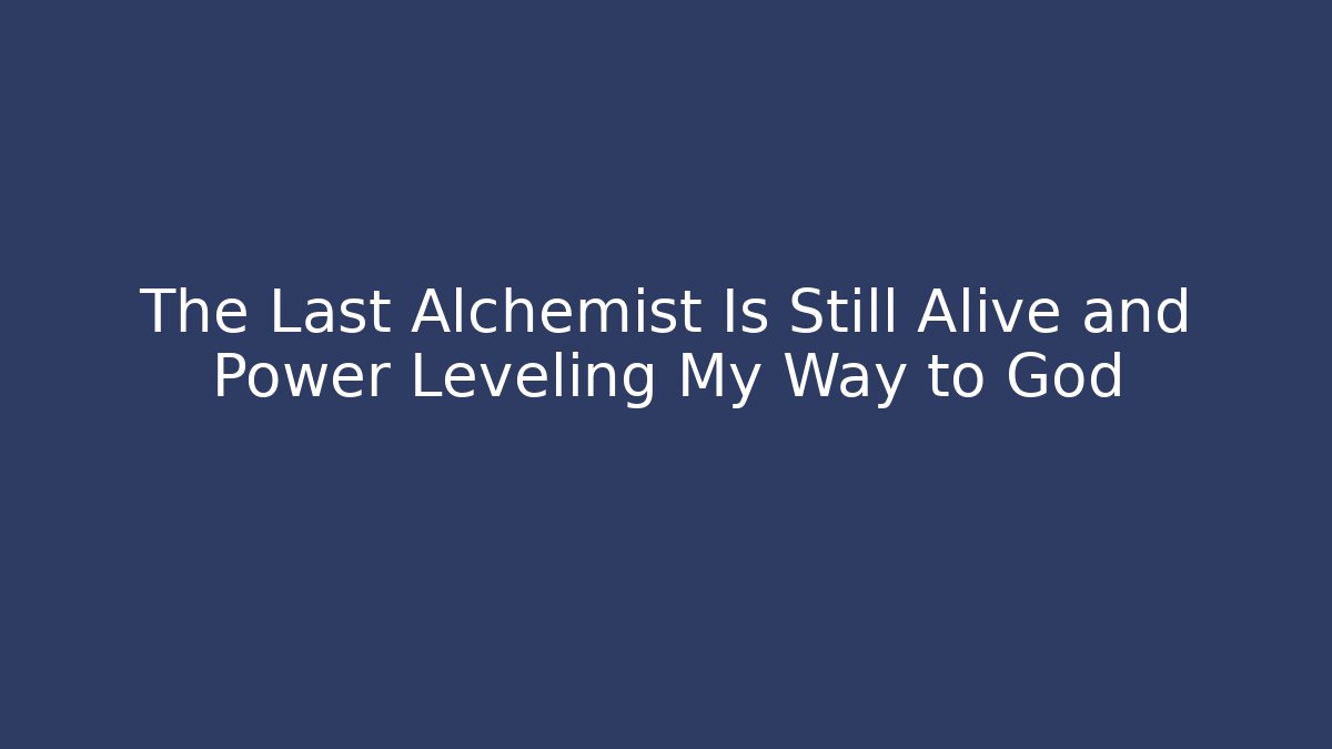 The Last Alchemist Is Still Alive and Power Leveling My Way to God