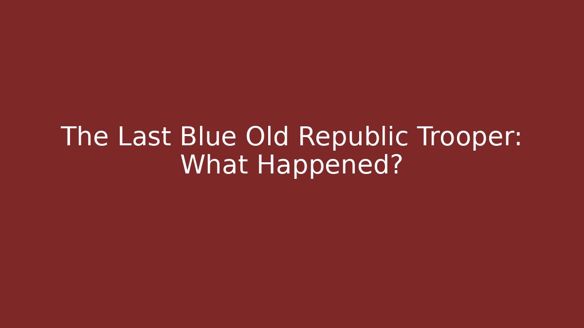 The Last Blue Old Republic Trooper: What Happened?