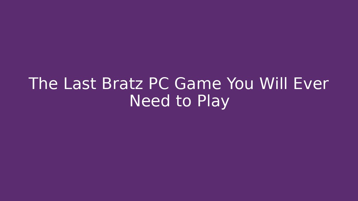The Last Bratz PC Game You Will Ever Need to Play