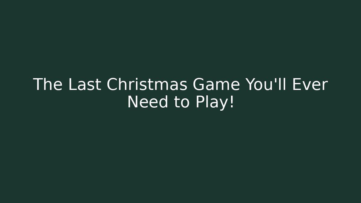 The Last Christmas Game You’ll Ever Need to Play!