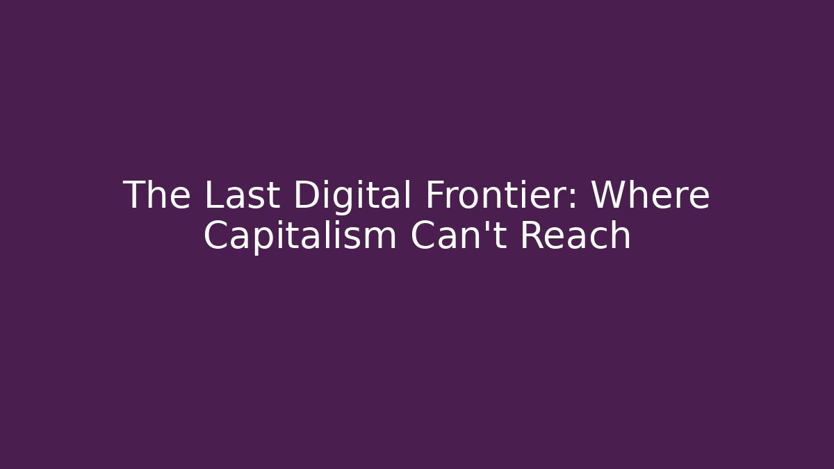 The Last Digital Frontier: Where Capitalism Can't Reach