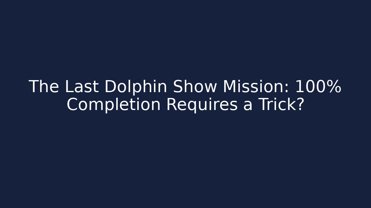 The Last Dolphin Show Mission: 100% Completion Requires a Trick?