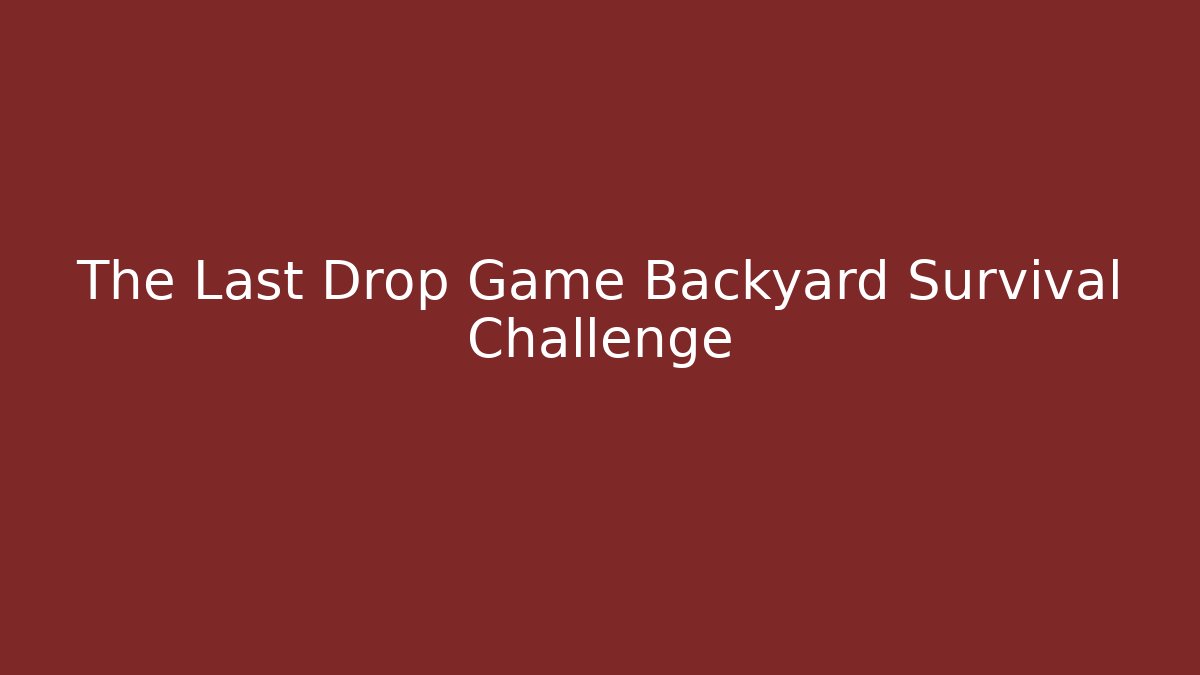 The Last Drop Game Backyard Survival Challenge