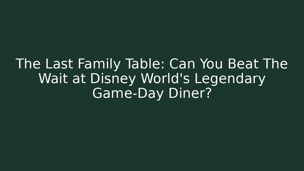 The Last Family Table: Can You Beat The Wait at Disney World's Legendary Game-Day Diner?
