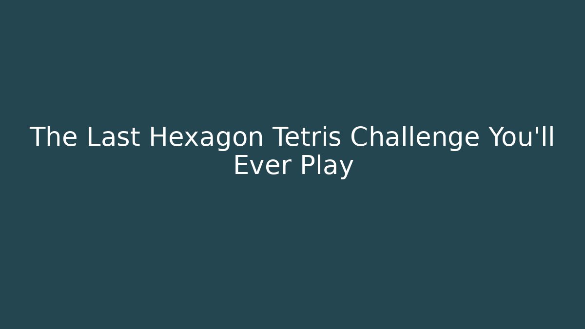 The Last Hexagon Tetris Challenge You’ll Ever Play