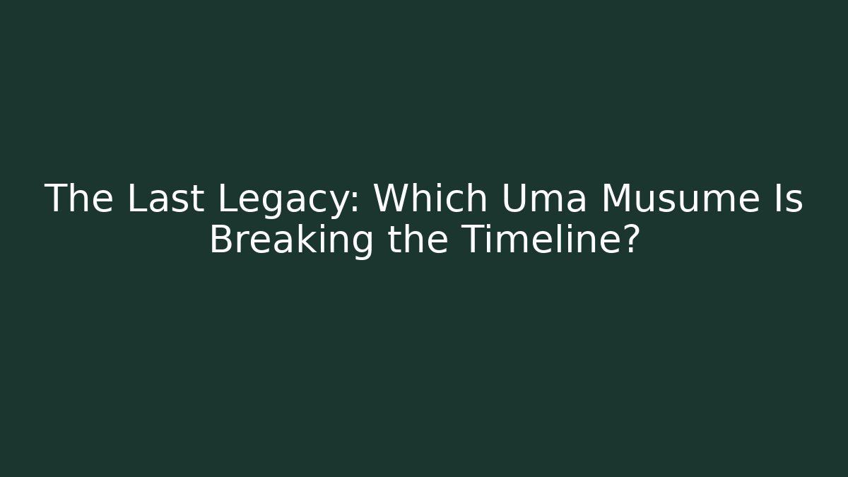 The Last Legacy: Which Uma Musume Is Breaking the Timeline?