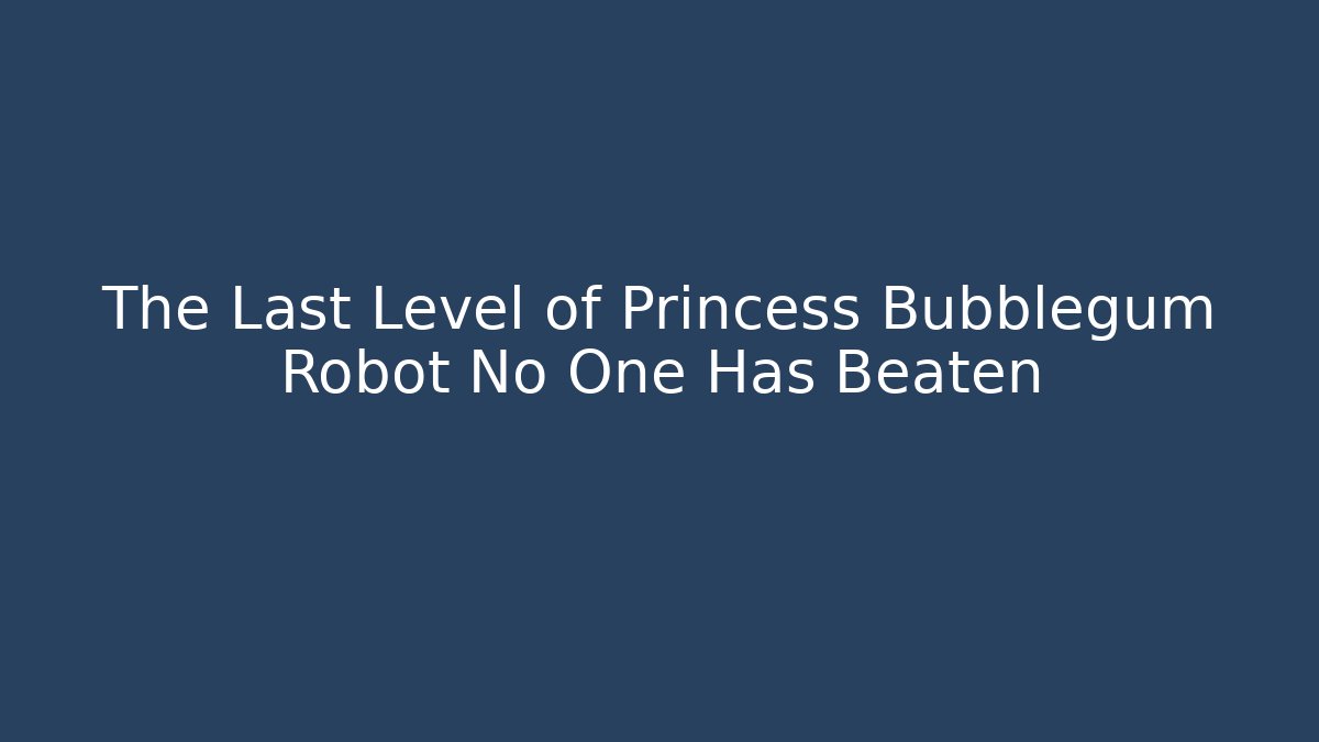 The Last Level of Princess Bubblegum Robot No One Has Beaten