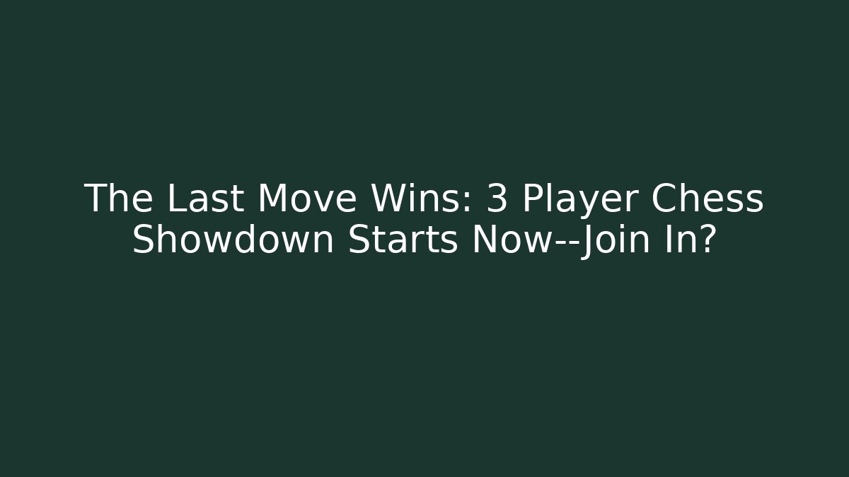The Last Move Wins: 3 Player Chess Showdown Starts Now—Join In?