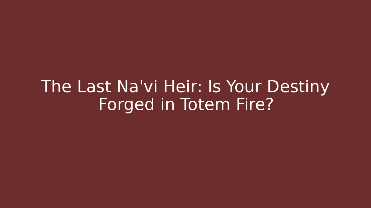 The Last Na'vi Heir: Is Your Destiny Forged in Totem Fire? - Felix Cat Insurance