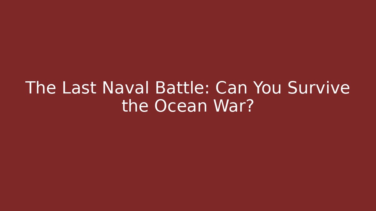 The Last Naval Battle: Can You Survive the Ocean War?