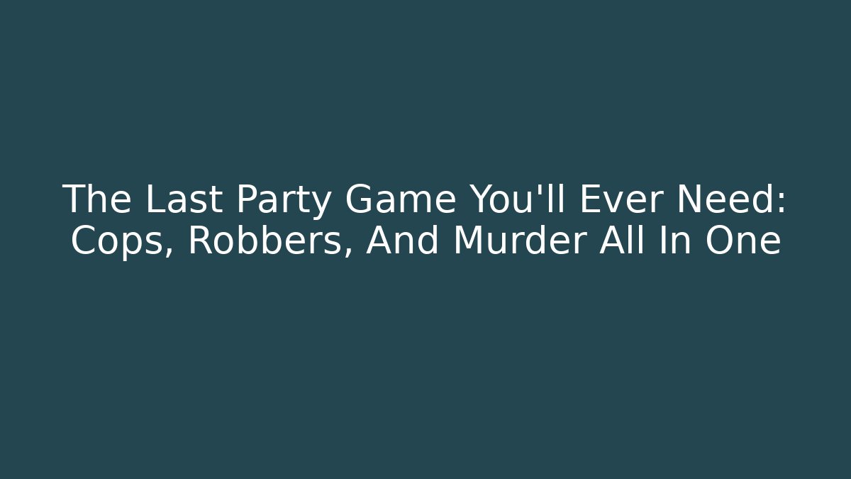 The Last Party Game You'll Ever Need: Cops, Robbers, And Murder All In One - Felix Cat Insurance