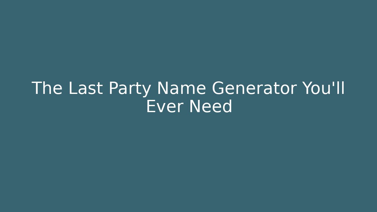 The Last Party Name Generator You’ll Ever Need