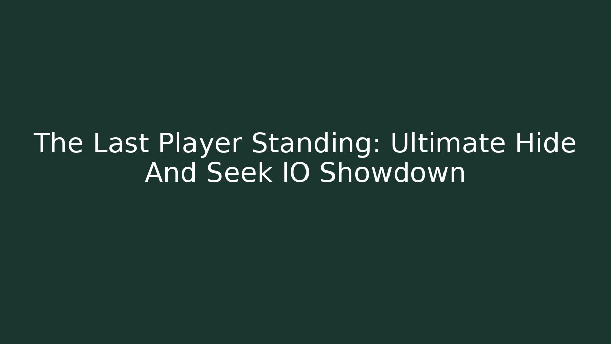 The Last Player Standing: Ultimate Hide And Seek IO Showdown