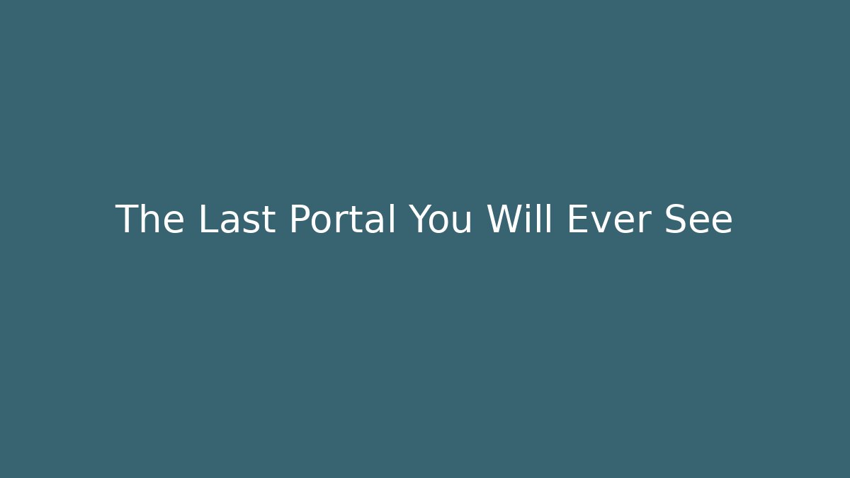 The Last Portal You Will Ever See