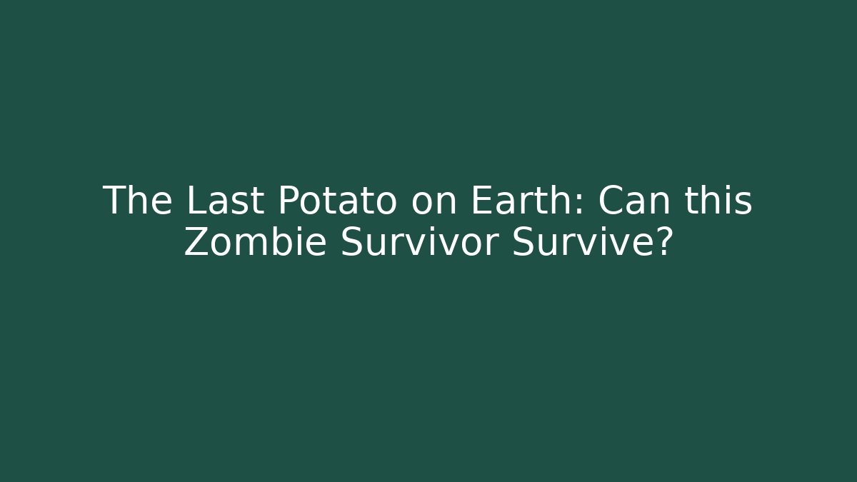 The Last Potato on Earth: Can this Zombie Survivor Survive?