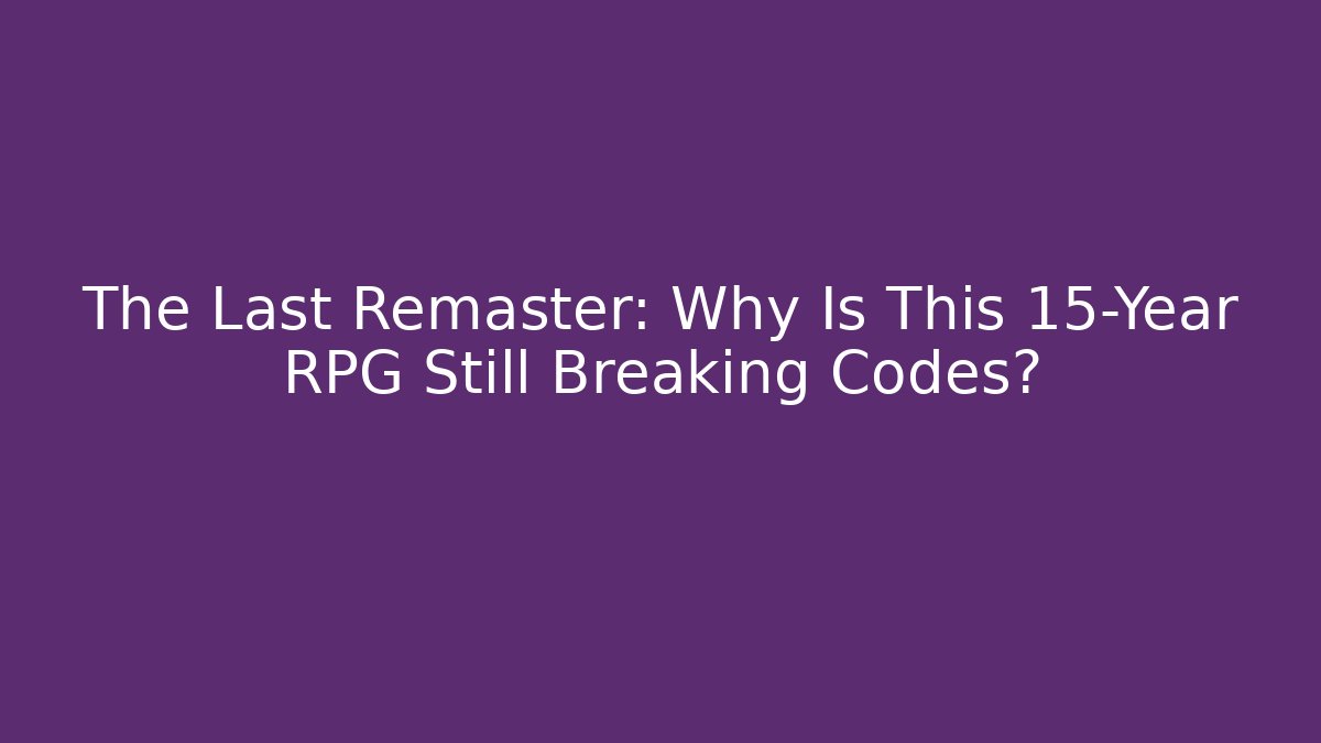 The Last Remaster: Why Is This 15-Year RPG Still Breaking Codes?