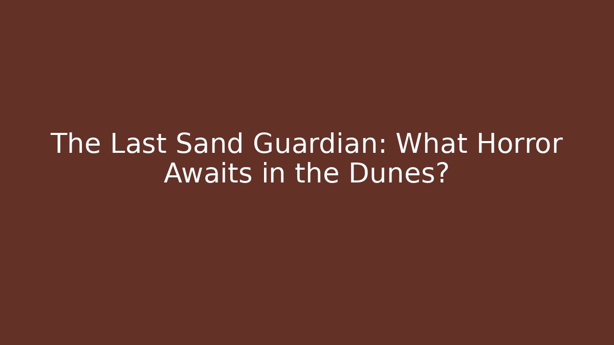 The Last Sand Guardian: What Horror Awaits in the Dunes?