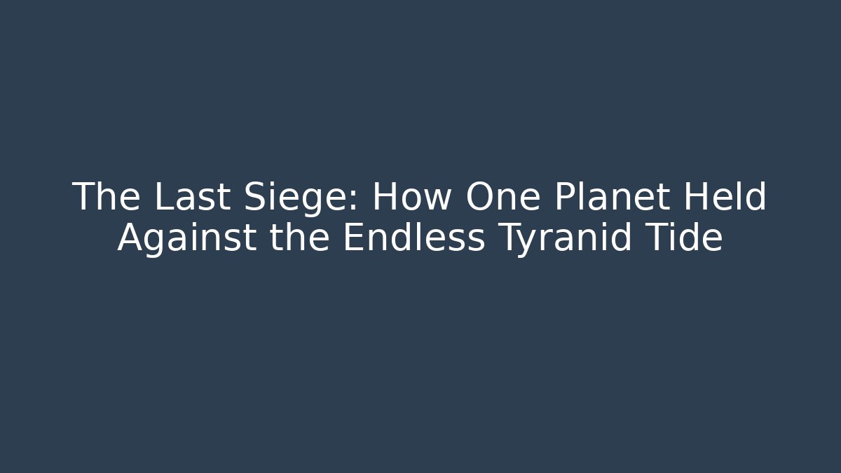 The Last Siege: How One Planet Held Against the Endless Tyranid Tide