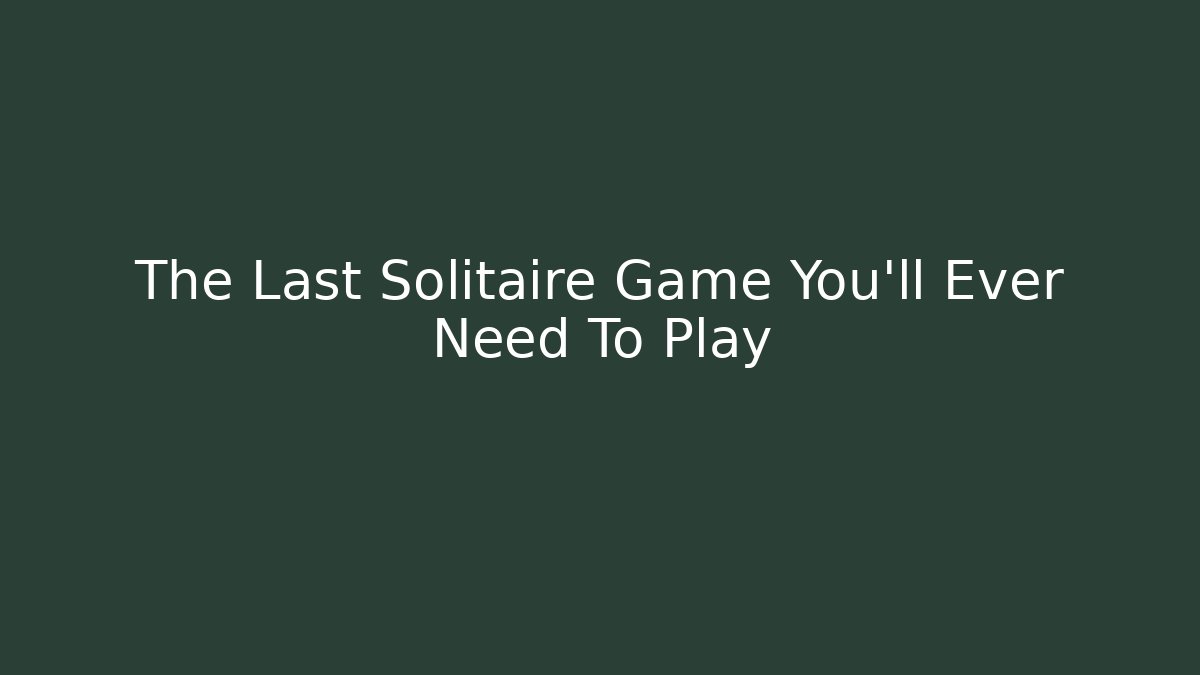 The Last Solitaire Game You'll Ever Need To Play